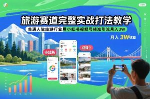 旅游赛道完整实战打法教学，普通人做旅游行业用小红书视频号精准引流月入3W-一起网赚吧