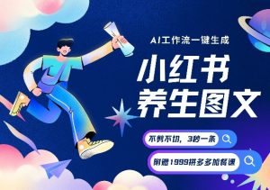 AI一键生成小红书养生图文，一刀不剪无需剪辑，可带书带素材带资料带徒弟，流量财富嘎嘎猛-一起网赚吧
