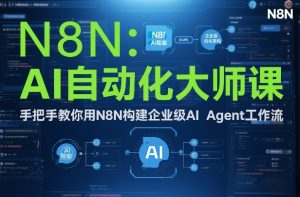 AI自动化大师课：手把手教你用N8N构建企业级AI Agent工作流-一起网赚吧