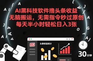 AI黑科技软件撸头条收益,无脑搬运,无需指令秒过原创,每天半小时轻松日入3张【揭秘】-一起网赚吧
