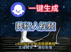 通过Coze工作流，一键生成《葬经人》爆火短视频，实操搭建教学课，通俗易懂-一起网赚吧