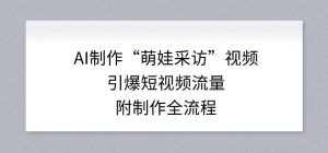 AI制作“萌娃采访”视频，引爆短视频流量，附制作全流程-一起网赚吧