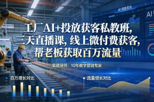 工厂AI+投放获客私教班,三天直播课,线上微付费获客,帮老板获取百万流量-一起网赚吧