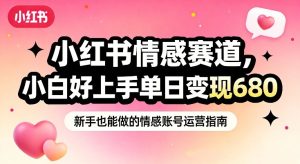 小红书情感赛道，抓准女性情绪刚需，小白好上手单日变现680-一起网赚吧