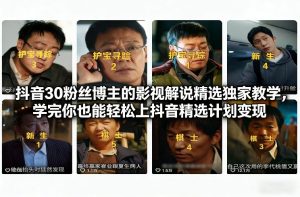抖音30万粉丝博主的影视解说精选独家教学，学完你也能轻松上抖音精选计划变现-一起网赚吧