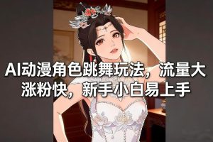 AI动漫角色跳舞玩法，流量大涨粉快，新手小白易上手-一起网赚吧