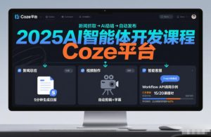 2025AI智能体开发课程，系统掌握Coze平台，亲手搭建新闻总结、视频制作、智能客服等自动化工作流-一起网赚吧