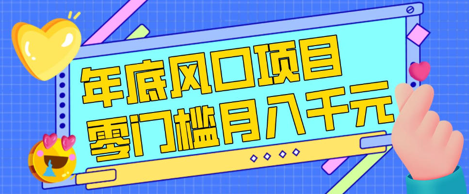 每年节假日年底风口项目，新人小白也能上手，零成本零门槛月入1w+（附渠道）【揭秘】-一起网赚吧