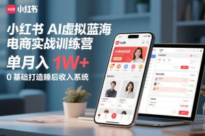 小红书AI虚拟蓝海电商实战训练营，单月入1W+，0基础打造睡后收入系统-一起网赚吧