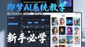 即梦AI系统教学，图片和视频生成技巧，新手必学-一起网赚吧