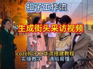【一键生成街头采访视频工作流】2026保姆级教程来咯！Coze工作流一键搭，街头采访视频直接出片！-一起网赚吧