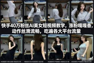 快手40万粉丝博主AI美女短视频教学，涨粉嘎嘎香，动作丝滑流畅，吃遍各大平台流量-一起网赚吧