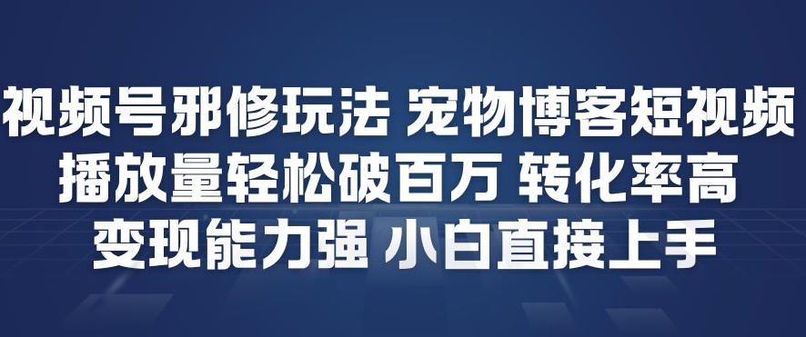 视频号邪修玩法宠物博客短视频，播放量轻松破百万，转化率高，变现能力强，小白直接上手-一起网赚吧