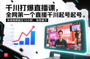 千川打爆直播课,全网第一个直播千川起号录屏实战的,实战视频超过10小时,场场破万-一起网赚吧