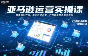 亚马逊运营实操课,覆盖选品方法、新品口诀必学、广告最新打法等全流程,打造跨境爆款店铺-一起网赚吧