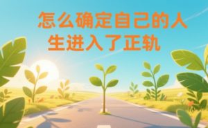 某公众号付费文章:怎么确定自己的人生进入了正轨?-一起网赚吧
