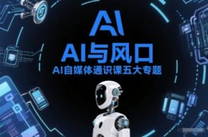 AI自媒体通识课五大专题，AI基础操作篇+AI生活娱乐篇+AI职场提效篇+AI自媒体实操篇+账号创作工具篇-一起网赚吧