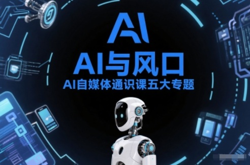 AI自媒体通识课五大专题，AI基础操作篇+AI生活娱乐篇+AI职场提效篇+AI自媒体实操篇+账号创作工具篇-一起网赚吧