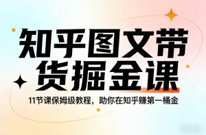 知乎图文带货掘金课,11节课保姆级教程,助你在知乎賺第一桶金-一起网赚吧