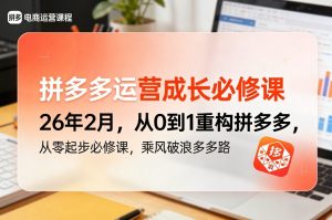 拼多多运营成长必修课26年2月,从0到1重构拼多多,从零起步必修课,乘风破浪多多路-一起网赚吧