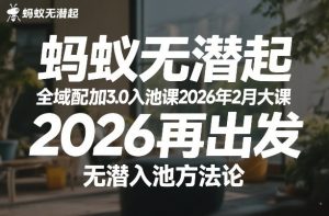 蚂蚁无潜不起全域配抖加3.0入池课2026年2月大课,2026再出发,无潜入池方法论-一起网赚吧