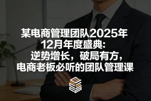 某电商管理团队2025年12月年度盛典：逆势增长，破局有方，电商老板必听的团队管理课-一起网赚吧