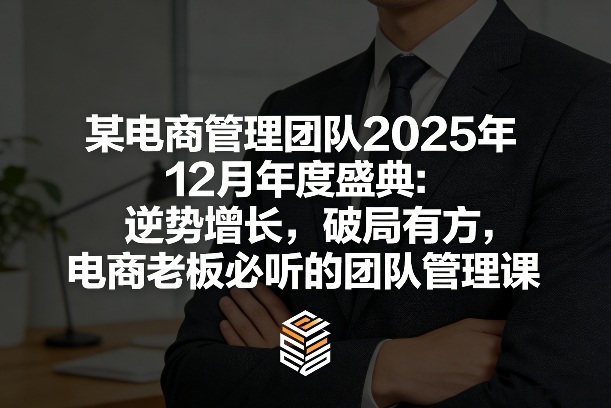 某电商管理团队2025年12月年度盛典：逆势增长，破局有方，电商老板必听的团队管理课-一起网赚吧
