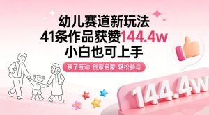 幼儿赛道新玩法，41条作品获赞144.4w，小白也可上手-一起网赚吧