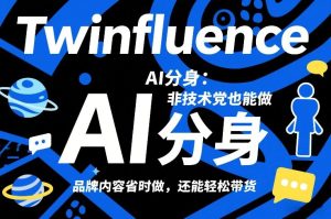 Twinfluence AI分身：非技术党也能做，品牌内容省时做，还能轻松带货-一起网赚吧