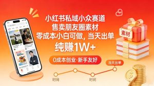 小红书私域小众赛道，售卖朋友圈素材，零成本小白可做，当天出单，月入1W+-一起网赚吧