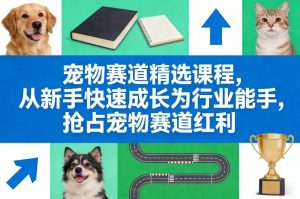 宠物赛道精选课程，从新手快速成长为行业能手，抢占宠物赛道红利-一起网赚吧
