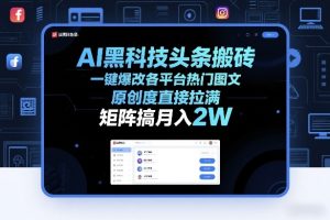 AI黑科技头条搬砖,一键爆改各平台热门图文,原创度直接拉满,矩阵搞月入2W+【揭秘】-一起网赚吧