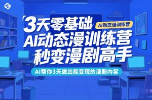 3天零基础AI动态漫训练营，秒变漫剧高手，AI帮你3天做出能变现的漫剧内容-一起网赚吧