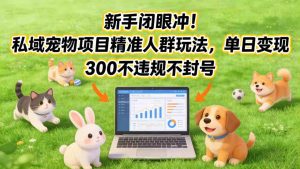 新手闭眼冲！私域宠物项目精准人群玩法，单日变现3张不违规不封号-一起网赚吧