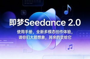 即梦Seedance 2.0使用手册，全新多模态创作体验，请你们大胆想象，其余的交给它-一起网赚吧
