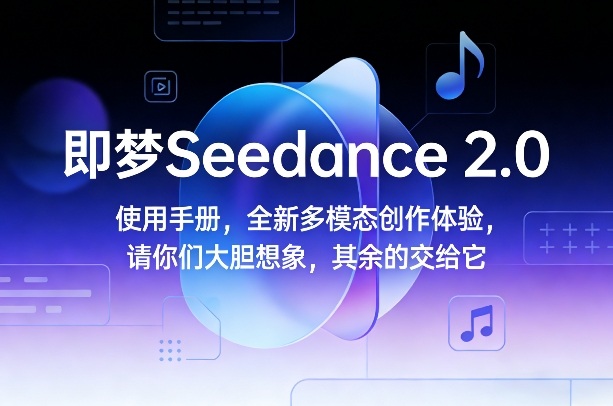 即梦Seedance 2.0使用手册，全新多模态创作体验，请你们大胆想象，其余的交给它-一起网赚吧