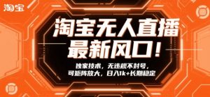 淘宝无人直播最新风口!独家技术,无违规不封号,可矩阵放大,日入1k+长期稳定【揭秘】-一起网赚吧