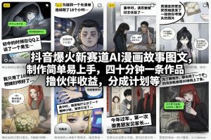 抖音爆火新赛道AI漫画故事图文，制作简单易上手，四十分钟一条作品，撸伙伴收益，分成计划等-一起网赚吧