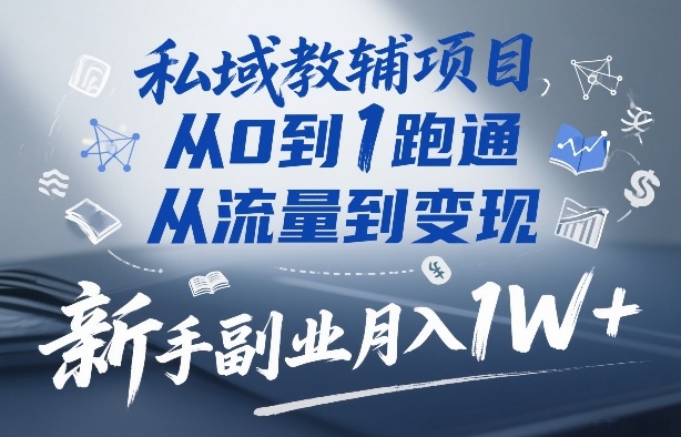 私域教辅项目，从0到1跑通，从流量到变现，新手副业月入1W+-一起网赚吧