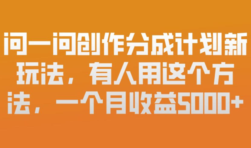 问一问创作分成计划新玩法，有人用这个方法，一个月收益5k，新手友好，有微信就能做【揭秘】-一起网赚吧