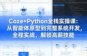 Coze+Python全栈实操课:从智能体原型到完整系统开发,全程实战,解锁高薪技能-一起网赚吧