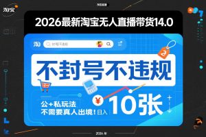 2026最新淘宝无人直播带货14.0,不封号不违规,公+私玩法,不需要真人出境,日入10张【揭秘】-一起网赚吧