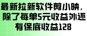 最新拉新软件剪小映，除了每单5米收益外还有保底收益128，一部手机轻松賺钱-一起网赚吧