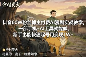 抖音60W粉丝博主付费AI漫剧实战教学，一部手机+AI工具就能做，新手也能快速起号月变现1W+-一起网赚吧