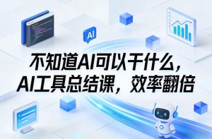 不知道AI可以干什么,AI工具总结课,效率翻倍-一起网赚吧