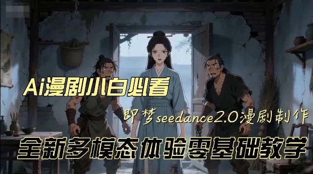 即梦seedance2.0创作漫剧文档，全新多模态体验零基础教学，让你一次性学会做动漫视频-一起网赚吧