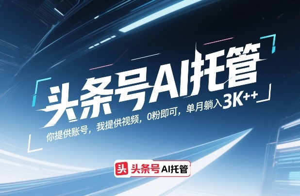 头条号AI托管，你提供账号，我提供视频，0粉即可，单月躺入3k+【揭秘】-一起网赚吧