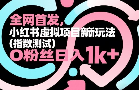 全网首发，小红书虚拟项目新玩法（指数测试），0粉丝日入1k+，整个玩法完整拆解！-一起网赚吧