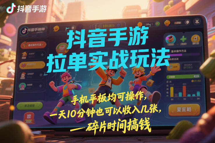 抖音手游拉单实战玩法，手机平板均可操作，一天10分钟也可以收入几张，碎片时间搞钱【揭秘】-一起网赚吧