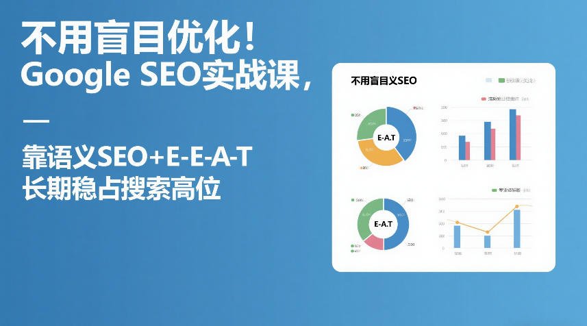不用盲目优化！Google SEO实战课，靠语义SEO+E-E-A-T，长期稳占搜索高位-一起网赚吧